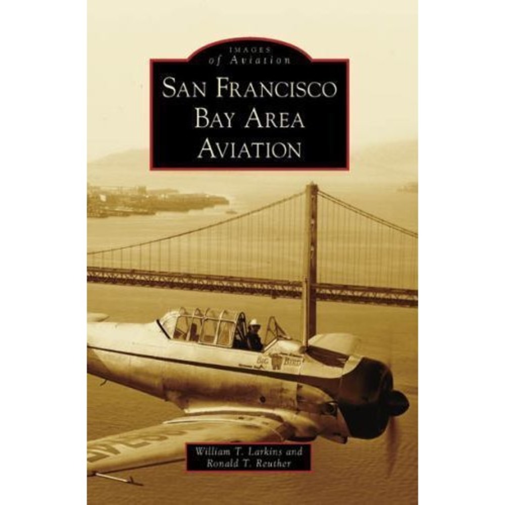 San Francisco Bay Area Aviation by Ronald T. Reuther and William T. Larkins...